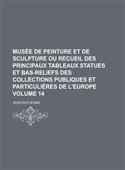 Musee de Peinture Et de Sculpture Ou Recueil Des Principaux Tableaux Statues Et Bas-Reliefs Des Collections Publiques Et Particulieres de L'Europe Vol,1235204405,9781235204401