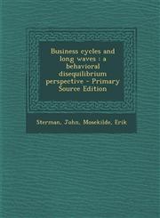 Business Cycles and Long Waves A Behavioral Disequilibrium Perspective - Primary Source Edition,1294769901,9781294769903