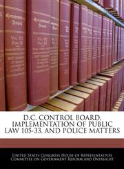 D.C. CONTROL BOARD, IMPLEMENTATION OF PUBLIC LAW 105-33, AND POLICE MATTERS,1240446241,9781240446247