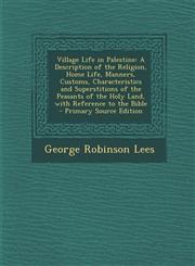 Village Life in Palestine A Description of the Religion, Home Life, Manners, Customs, Characteristics and Superstitions of the Peasants of the H,1293445851,9781293445853