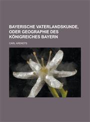 Bayerische Vaterlandskunde, oder Geographie des Königreiches Bayern,1234368498,9781234368494