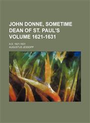 John Donne, sometime dean of St. Paul's; A.D. 1621-1631 Volume 1621-1631,1151087904,9781151087904