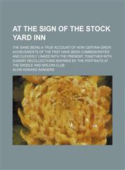 At the sign of the Stock Yard Inn; the same being a true account of how certain great achievements of the past have been commemorated and cleverly linked with the present together with sundry recollections inspired by the portraits at the,1150335955,9781150335952