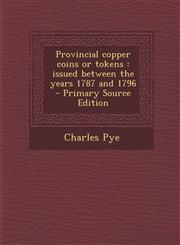 Provincial Copper Coins or Tokens Issued Between the Years 1787 and 1796 - Primary Source Edition,1294625659,9781294625650
