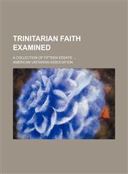 Trinitarian faith examined; a collection of fifteen essays,1150527226,9781150527227