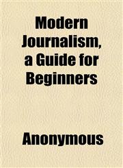 Modern Journalism, a Guide for Beginners,1152421034,9781152421035
