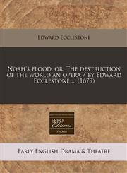 Noah's flood, or, The destruction of the world an opera / by Edward Ecclestone ... (1679),1240942346,9781240942343