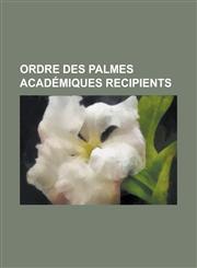 Ordre Des Palmes Academiques Recipients Alberto Assa, Arthur Szyk, Asbjorn Aarnes, Bienvenido Nebres, Dyane Adam, Efrain Huerta, Eugen Weber, Gotz Ad,1230825010,9781230825014