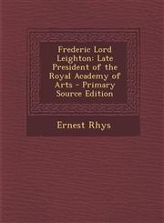 Frederic Lord Leighton Late President of the Royal Academy of Arts - Primary Source Edition,1295518252,9781295518258