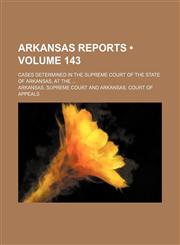 Arkansas Reports (Volume 143); Cases Determined in the Supreme Court of the State of Arkansas, at The,1154288404,9781154288407