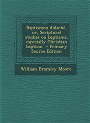 Baptismon Didache, Or, Scriptural Studies on Baptisms, Especially Christian Baptism - Primary Source Edition,1295399547,9781295399543