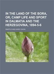 In the land of the bora, or, Camp life and sport in Dalmatia and the Herzegovina, 1894-5-6,1150745940,9781150745942