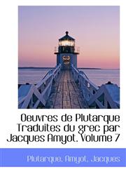 Oeuvres de Plutarque Traduites du grec par Jacques Amyot. Volume 7,1110369522,9781110369522