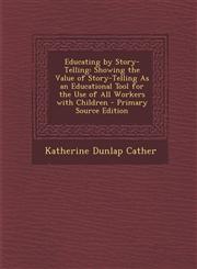 Educating by Story-Telling Showing the Value of Story-Telling as an Educational Tool for the Use of All Workers with Children - Primary Source Ed,1287481299,9781287481294