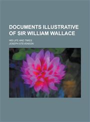 Documents Illustrative of Sir William Wallace; His Life and Times,1150438657,9781150438653