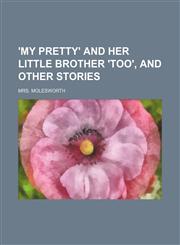 'my Pretty' and Her Little Brother 'too', and Other Stories,115164854X,9781151648549