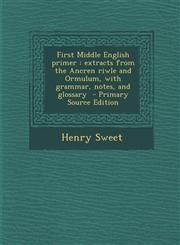 First Middle English Primer Extracts from the Ancren Riwle and Ormulum, with Grammar, Notes, and Glossary - Primary Source Edition,1287822150,9781287822158