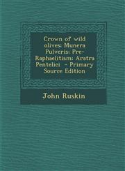 Crown of Wild Olives; Munera Pulveris; Pre-Raphaelitism; Aratra Pentelici - Primary Source Edition,1287810926,9781287810926