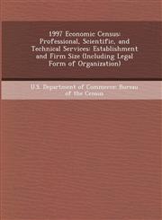1997 Economic Census Professional, Scientific, and Technical Services: Establishment and Firm Size (Including Legal Form of Organization),124896781X,9781248967812