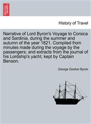 Narrative of Lord Byron's Voyage to Corsica and Sardinia, During the Summer and Autumn of the Year 1821. Compiled from Minutes Made During the Voyage,1240914156,9781240914159