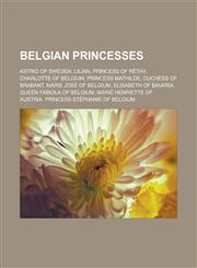 Belgian Princesses Astrid of Sweden, Lilian, Princess of Rethy, Charlotte of Belgium, Princess Mathilde, Duchess of Brabant, Marie Jose o,1155693078,9781155693071