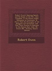 Robert Owen's Opening Speech, and His Reply to the Rev. Alex. Campbell, in the Recent Public Discussion in Cincinnati To Prove That the Principles of All Religions Are Erroneous, and That Their Practice Is Injurious to the Human Race. Also, Mr. Owen's Me,1293329142,9781293329146