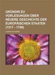 Gründri ︣zu Vorlesungen über Neuere Geschichte der europäischen Staaten (1517 - 1789),1230126090,9781230126098