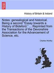 Notes genealogical and historical. Being a second "Essay towards a History of Bideford." ... Reprinted from the Transactions of the Devonshire Association for the Advancement of Science, etc.,1241332320,9781241332327