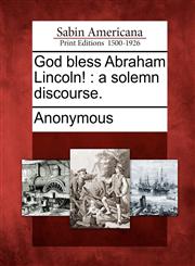 God bless Abraham Lincoln! a solemn discourse.,1275864147,9781275864146