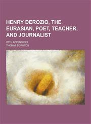 Henry Derozio, the Eurasian, Poet, Teacher, and Journalist; With Appendices,1230344942,9781230344942