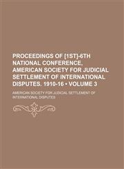 Proceedings of [1st]-6th National Conference, American Society for Judicial Settlement of International Disputes. 1910-16 (Volume 3),1154391140,9781154391145