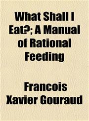 What Shall I Eat?; A Manual of Rational Feeding,1152114670,9781152114678