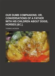 Our dumb companions;  or, Conversations of a father with his children about dogs, horses [&c.].,1231099755,9781231099759
