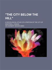 "The City Below the Hill"; A Sociological Study of a Portion of the City of Montreal, Canada,1151547565,9781151547569