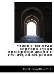 Valuation of public service corporations legal and economic phases of valuation for rate making an,1115797611,9781115797610