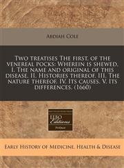 Two treatises The first, of the venereal pocks Wherein is shewed, I. The name and original of this disease. II. Histories thereof. III. The nature thereof. IV. Its causes. V. Its differences. (1660),1171350589,9781171350583