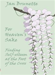 For Heaven's Sake Finding Self Esteem at the Foot of the Cross,1588510786,9781588510785