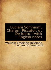 Luciani Somnium, Charon, Piscator, Et de Luctu With English Notes,1116874105,9781116874105