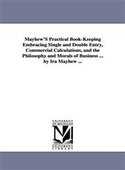 Mayhew'S Practical Book-Keeping Embracing Single and Double Entry, Commercial Calculations, and the Philosophy and Morals of Business ... by Ira Mayhew ...,1425519229,9781425519223