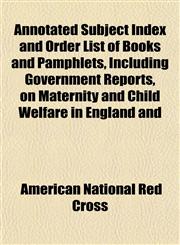 Annotated Subject Index and Order List of Books and Pamphlets, Including Government Reports, on Maternity and Child Welfare in England and,1152497111,9781152497115