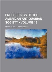 Proceedings of the American Antiquarian Society (Volume 13),1154009947,9781154009941
