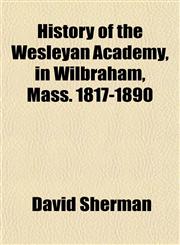 History of the Wesleyan Academy, in Wilbraham, Mass. 1817-1890,1154738272,9781154738278