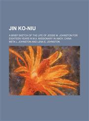Jin Ko-niu; a brief sketch of the life of Jessie M. Johnston for eighteen years W.M.A. missionary in Amoy, China,1151419648,9781151419644