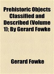 Prehistoric Objects Classified and Described (Volume 1); By Gerard Fowke,1154504026,9781154504026