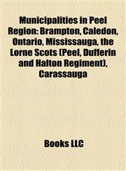 Municipalities in Peel Region Brampton, Caledon, Ontario, Mississauga, the Lorne Scots (Peel, Dufferin and Halton Regiment), Carassauga,1158039352,9781158039357