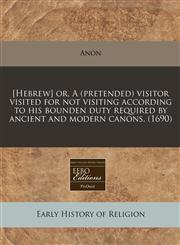 [Hebrew] or, A (pretended) visitor visited for not visiting according to his bounden duty required by ancient and modern canons. (1690),117134323X,9781171343233