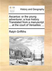 Ascanius or the young adventurer; a true history. Translated from a manuscript ... at the court of Versailles: ...,1170714013,9781170714010
