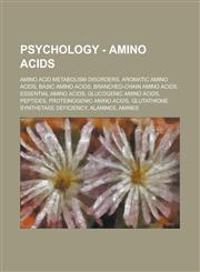 Psychology - Amino acids Amino acid metabolism disorders, Aromatic amino acids, Basic amino acids, Branched-chain amino acids, Essential amino acids, Glucogenic amino acids, Peptides, Proteinogenic amino acids,1234802163,9781234802165
