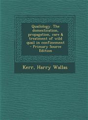 Quailology. The domestication, propagation, care & treatment of wild quail in confinement  - Primary Source Edition,1294560522,9781294560524