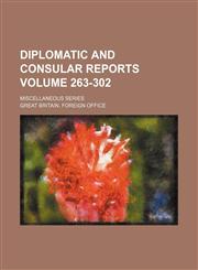Diplomatic and consular reports Volume 263-302 ; Miscellaneous series,1130694410,9781130694413